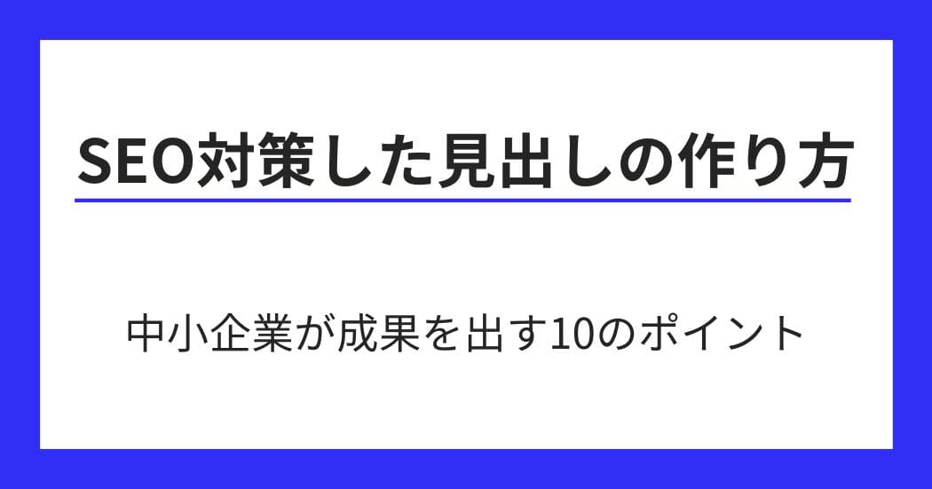 SEO対策した見出しの作り方｜中小企業が成果を出す10のポイント