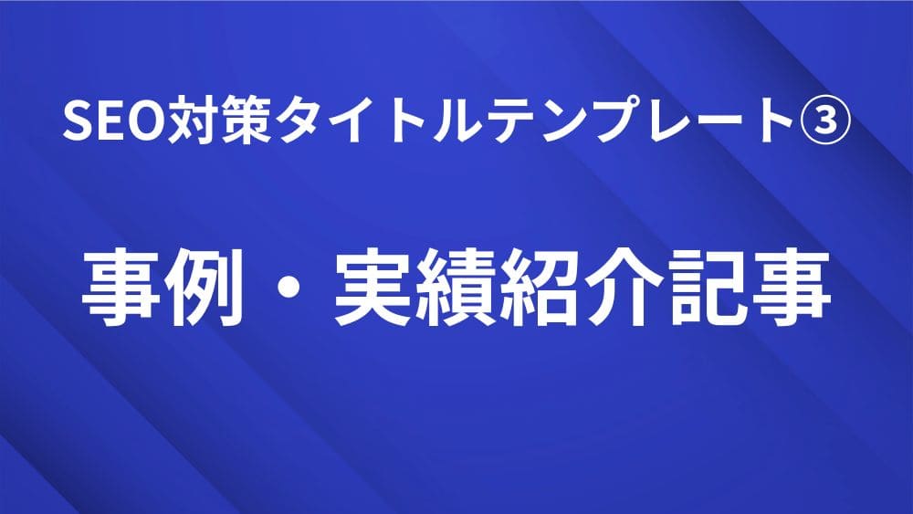 事例・実績紹介記事で使えるSEO対策タイトルテンプレート｜検索順位を上げる見出し作成のコツ