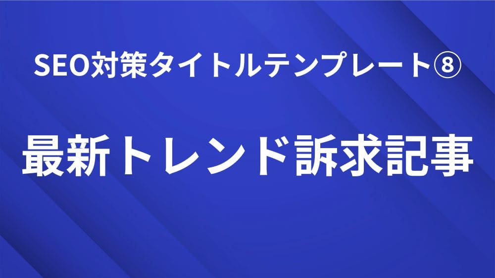 最新トレンド訴求型記事で使えるSEO対策タイトルテンプレート｜検索順位を上げる見出し作成のコツ